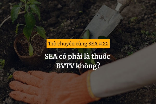 [Trò chuyện cùng SEA #22] SEA có phải là thuốc BVTV không?