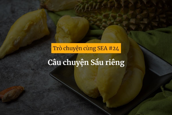 [Trò chuyện cùng SEA #24] Câu chuyện Sầu riêng